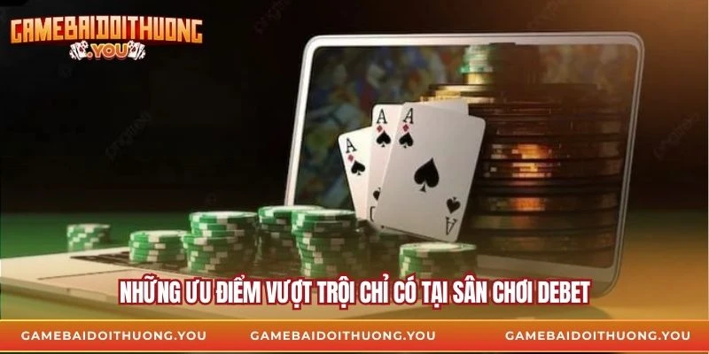 Những ưu điểm vượt trội chỉ có tại sân chơi debet