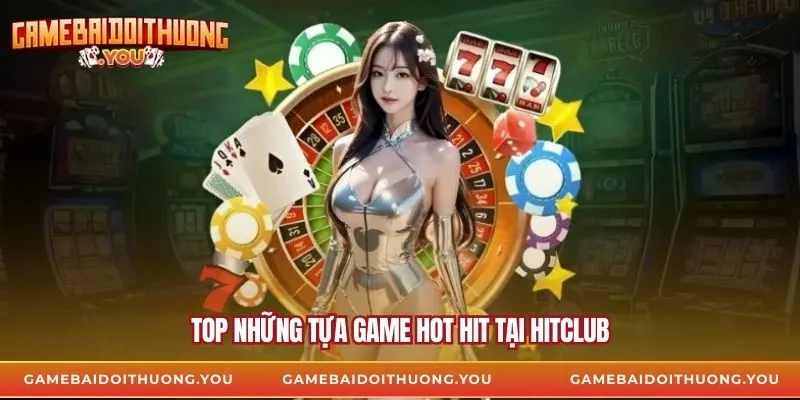 Top những tựa game hot hit tại hitclub