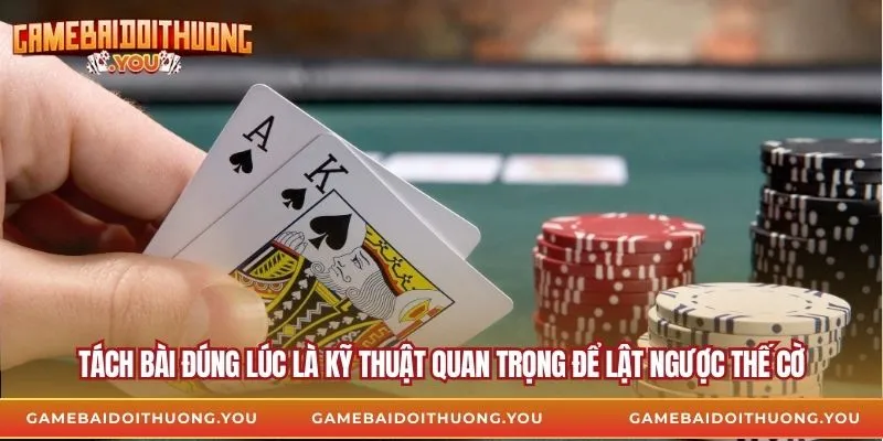 Tách bài đúng lúc là kỹ thuật quan trọng để lật ngược thế cờ