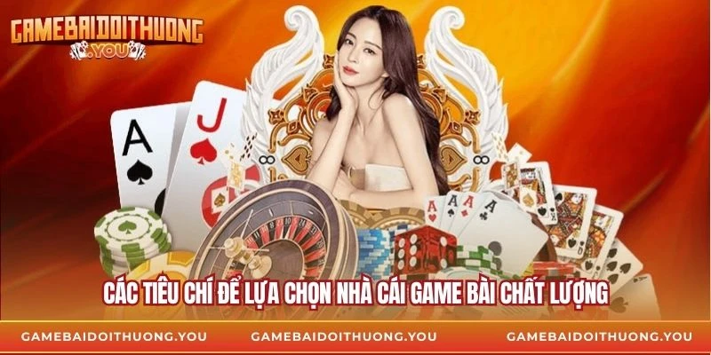 Các tiêu chí để lựa chọn nhà cái game bài chất lượng